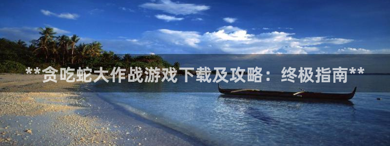蓝狮在线下载分分彩：**贪吃蛇大作战游戏下载及攻略：终极指南**