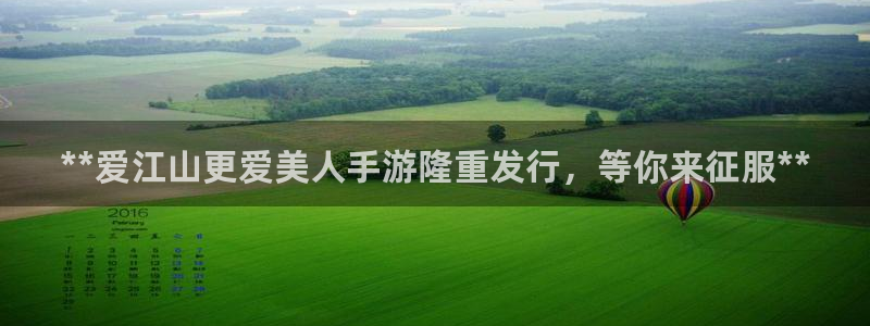 佛山蓝狮电子商务：**爱江山更爱美人手游隆重发行，等你来征服**