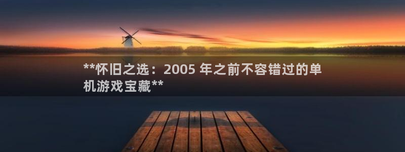 蓝狮子传媒集团ceo：**怀旧之选：2005 年之前不容错过的单
机游戏宝藏**