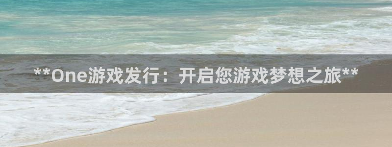 蓝狮多少钱：**One游戏发行：开启您游戏梦想之旅**