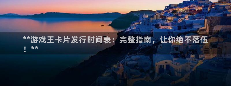 蓝狮在线登录注册失败：**游戏王卡片发行时间表：完整指南，让你绝不落伍
！**