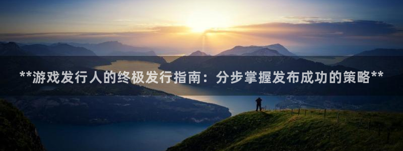 蓝狮在线注册方法视频教程：**游戏发行人的终极发行指南：分步掌握发布成功的策略**