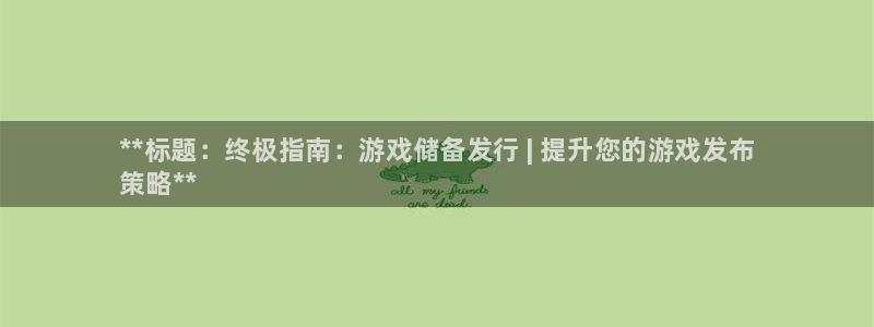 蓝狮防水的质量怎么样：**标题：终极指南：游戏储备发行 | 提升您的游戏发布
策略**