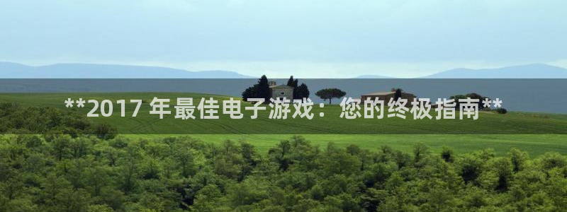 蓝狮在线登录注册账号失败怎么回事：**2017 年最佳电子游戏：您的终极指南**