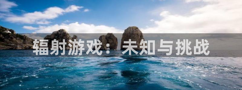 蓝狮户外：辐射游戏：未知与挑战